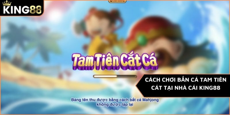 Cách chơi bắn cá Tam Tiên Cát tại nhà cái KING88