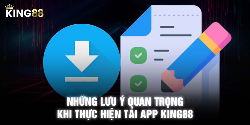 Những lưu ý quan trọng khi thực hiện tải app KING88