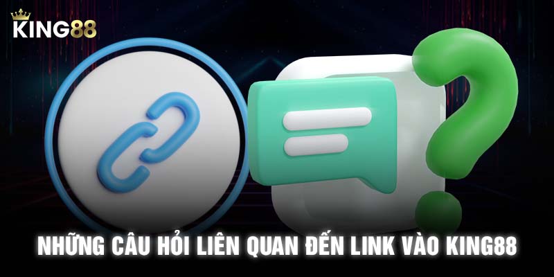 Những câu hỏi liên quan đến link vào KING88