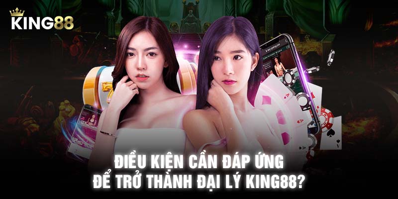 điều kiện để đăng ký vị trí đại lý KING88?