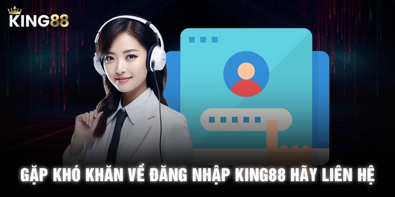 Nếu gặp khó khăn về đăng nhập KING88 hãy liên hệ cho nhà cái