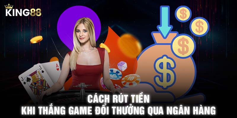 Cách rút tiền khi thắng game đổi thưởng qua ngân hàng