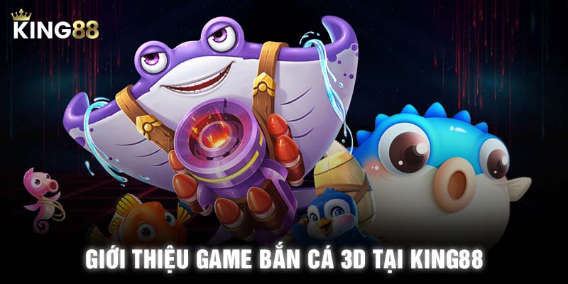 Giới thiệu game bắn cá 3D tại KING88