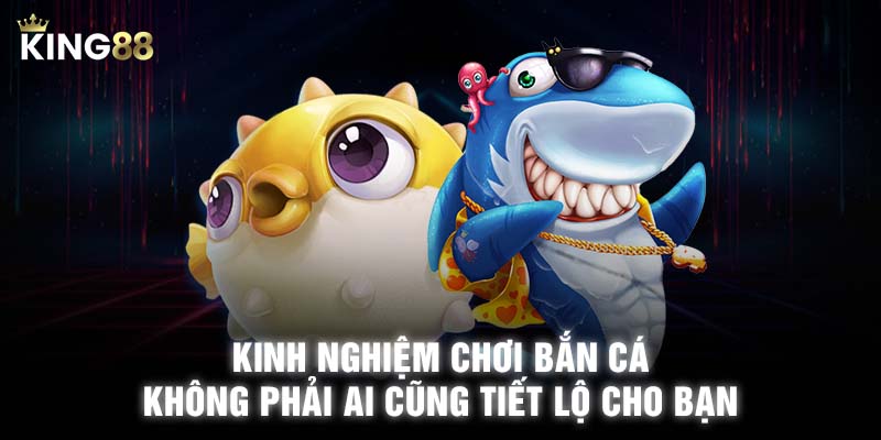 Kinh nghiệm chơi bắn cá không phải ai cũng tiết lộ cho bạn