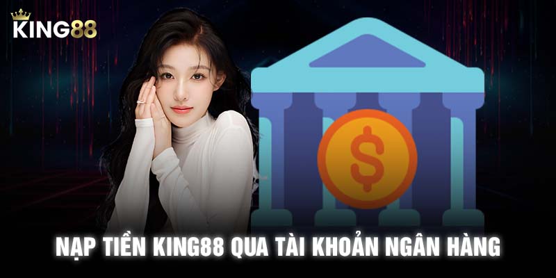 Nạp tiền KING88 qua tài khoản ngân hàng là phương thức phổ biến