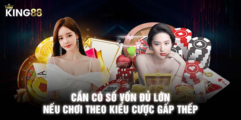 Cần có số vốn đủ lớn nếu chơi theo kiểu cược gấp thếp