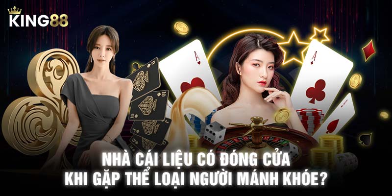 Nhà cái liệu có đóng cửa khi gặp thể loại người đáng ghét?