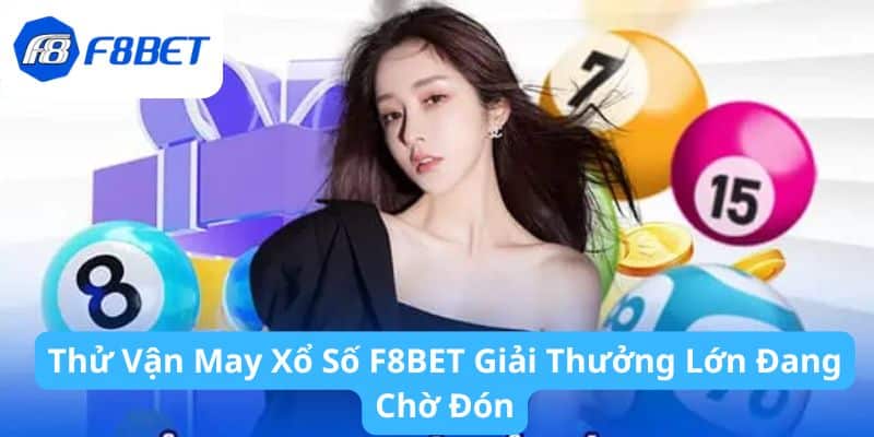 Thử Vận May Xổ Số F8BET Giải Thưởng Lớn Đang Chờ Đón